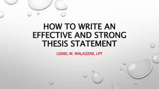 HOW TO WRITE AN
EFFECTIVE AND STRONG
THESIS STATEMENT
LEINEL M. MALAZZAB, LPT
 