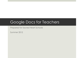 Google Docs for Teachers
Prepared for Sacred Heart Schools
Summer 2012
 