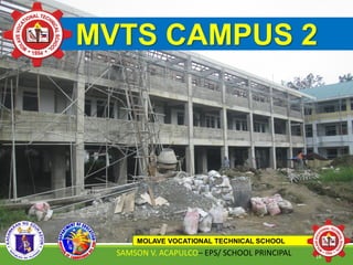 MVTS CAMPUS 2
MOLAVE VOCATIONAL TECHNICAL SCHOOL
SAMSON V. ACAPULCO– EPS/ SCHOOL PRINCIPAL 14
 