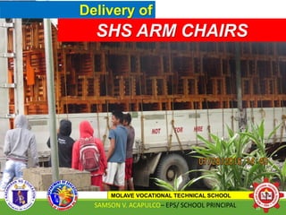 Delivery of
SHS ARM CHAIRS
MOLAVE VOCATIONAL TECHNICAL SCHOOL
SAMSON V. ACAPULCO– EPS/ SCHOOL PRINCIPAL 15
 