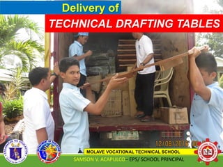 Delivery of
TECHNICAL DRAFTING TABLES
MOLAVE VOCATIONAL TECHNICAL SCHOOL
SAMSON V. ACAPULCO– EPS/ SCHOOL PRINCIPAL 17
 