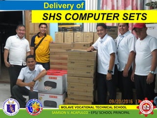 Delivery of
SHS COMPUTER SETS
MOLAVE VOCATIONAL TECHNICAL SCHOOL
SAMSON V. ACAPULCO– EPS/ SCHOOL PRINCIPAL 23
 