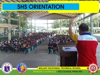 SHS ORIENTATION
MOLAVE VOCATIONAL TECHNICAL SCHOOL
SAMSON V. ACAPULCO– EPS/ SCHOOL PRINCIPAL 30
 