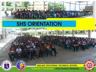 SHS ORIENTATION
MOLAVE VOCATIONAL TECHNICAL SCHOOL
SAMSON V. ACAPULCO– EPS/ SCHOOL PRINCIPAL 31
 