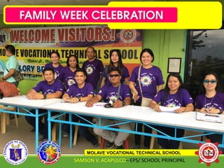 FAMILY WEEK CELEBRATION
MOLAVE VOCATIONAL TECHNICAL SCHOOL
SAMSON V. ACAPULCO– EPS/ SCHOOL PRINCIPAL 46
 