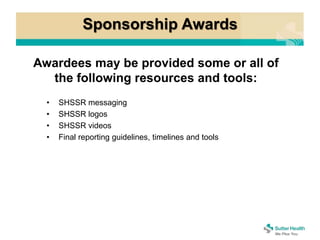 Sponsorship Awards
Awardees may be provided some or all of
the following resources and tools:
• SHSSR messaging
• SHSSR logos
• SHSSR videos
• Final reporting guidelines, timelines and tools
 