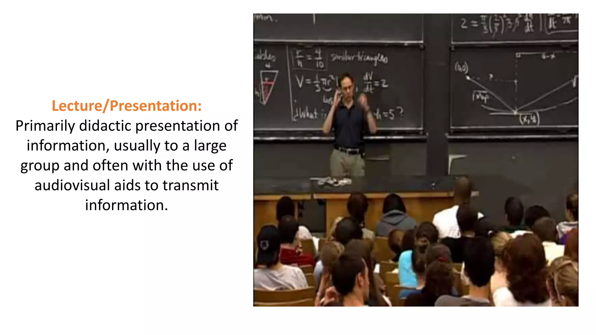 Lecture/Presentation:
Primarily didactic presentation of
information, usually to a large
group and often with the use of
audiovisual aids to transmit
information.
 