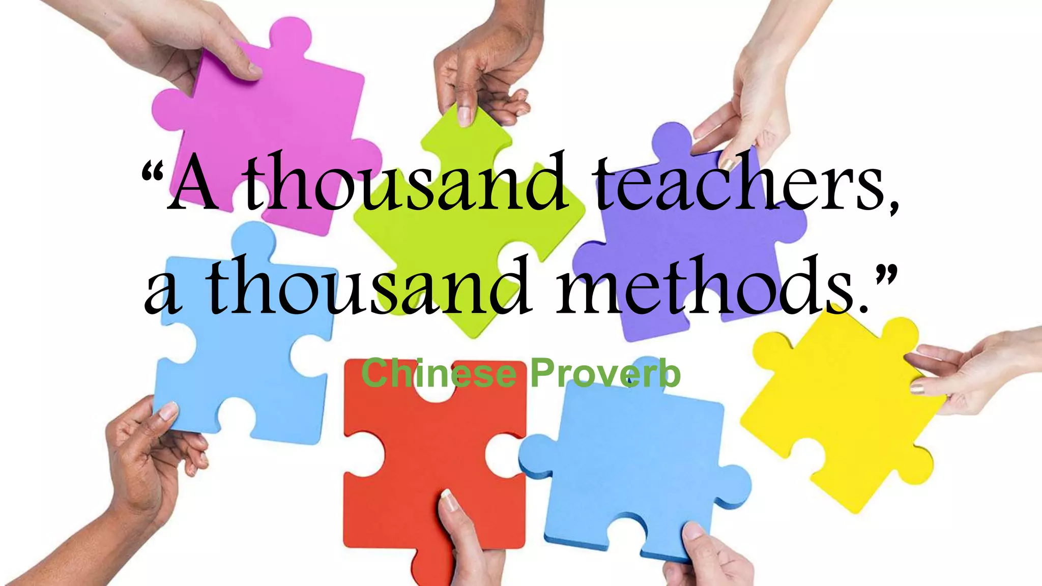 “A thousand teachers,
a thousand methods.”
Chinese Proverb
 