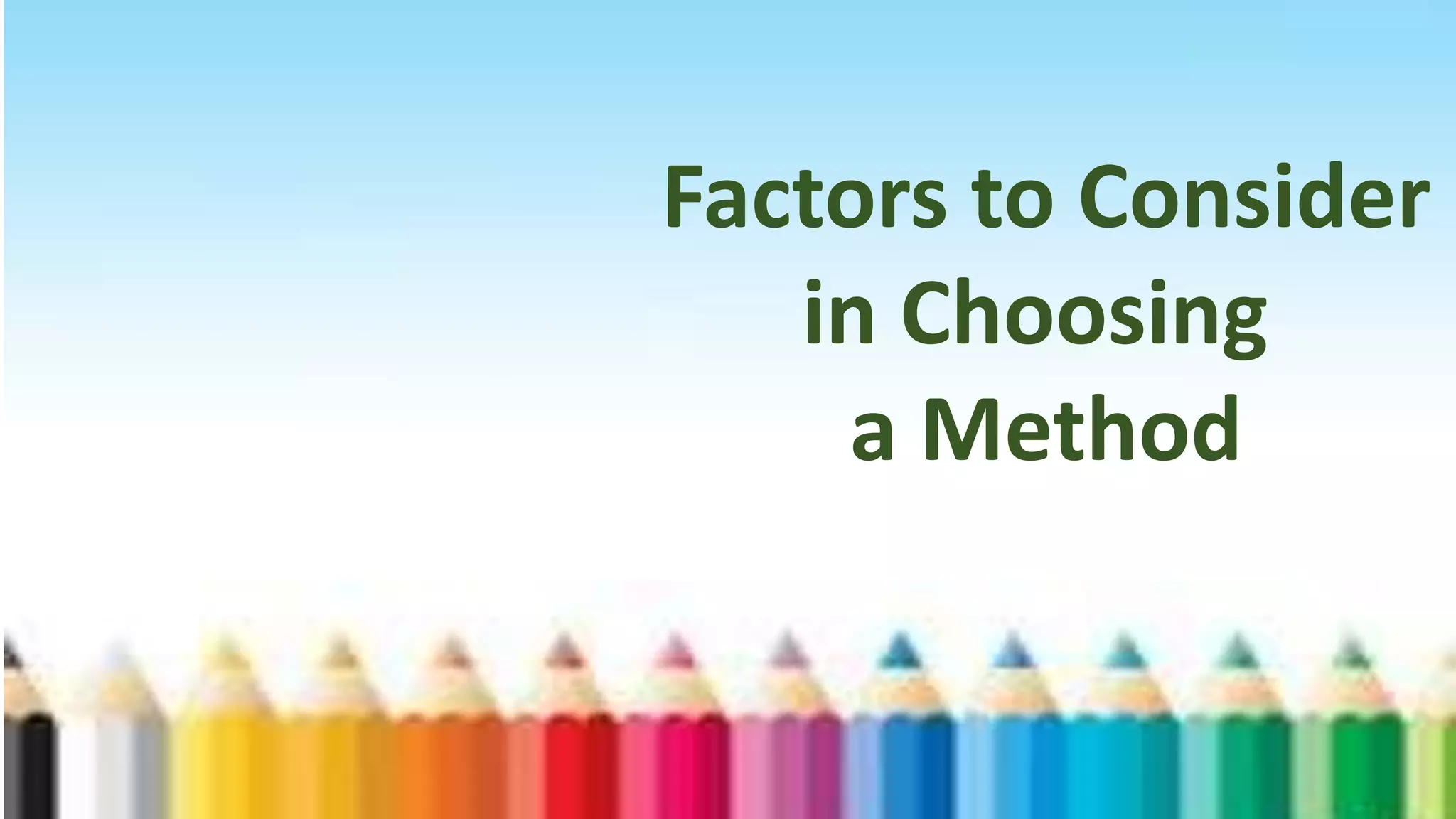 Factors to Consider
in Choosing
a Method
 