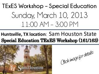 TExES Workshop – Special Education
     Sunday, March 10, 2013
          11:00 AM – 3:00 PM
Huntsville, TX location:   Sam Houston State
Special Education TExES Workshop (161/163)
 
