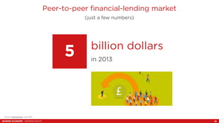 Peer-to-peer financial-lending market 
(just a few numbers) 
5 billion dollars in 2013 
Source: Fastcompany, June 2013. 
S...
