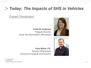 Pg. 5
Today: The Impacts of SHS in Vehicles
Expert Presenters
Emily M. Anderson
Program Director
Assoc. for Nonsmokers, Minnesota
Dave Bohac, P.E.
Director of Research
Center for Energy & Environment
 