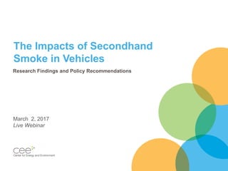 The Impacts of Secondhand
Smoke in Vehicles
Research Findings and Policy Recommendations
March 2, 2017
Live Webinar
 