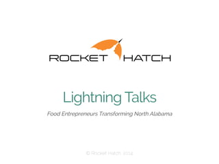Lightning Talks
​ Food Entrepreneurs Transforming North Alabama
 © Rocket Hatch, 2014
 
