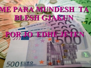 ME PARA MUNDESH  TA  BLESH GJAKUN  POR JO  EDHE JETEN 
