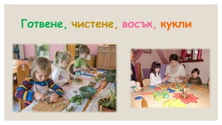 Готвене, чистене, восък, кукли
 