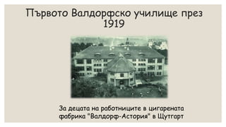 Първото Валдорфско училище през
1919
За децата на работниците в цигарената
фабрика "Валдорф-Астория" в Щутгарт
 