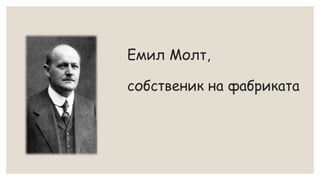 Емил Молт,
собственик на фабриката
 