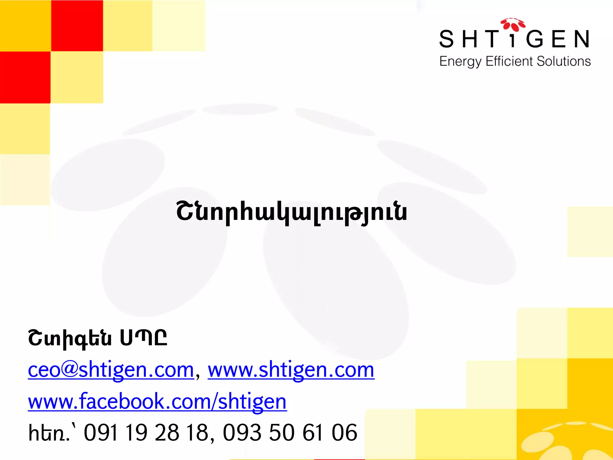 Շնորհակալություն
Շտիգեն ՍՊԸ
ceo@shtigen.com, www.shtigen.com
www.facebook.com/shtigen
հեռ.՝ 091 19 28 18, 093 50 61 06
 