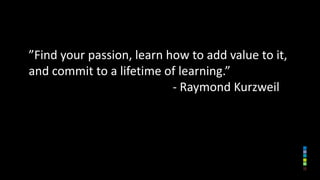 ”Find your passion, learn how to add value to it,
and commit to a lifetime of learning.”
- Raymond Kurzweil
 