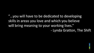 ”…you will have to be dedicated to developing
skills in areas you love and which you believe
will bring meaning to your wo...