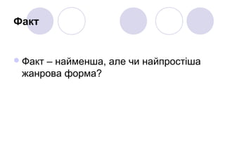 Факт
Факт – найменша, але чи найпростіша
жанрова форма?
 