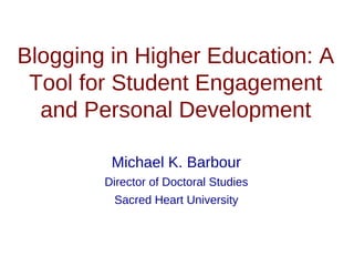 Blogging in Higher Education: A
Tool for Student Engagement
and Personal Development
Michael K. Barbour
Director of Doctoral Studies
Sacred Heart University

 