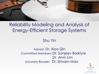 Reliability Modeling and Analysis of
 Energy-Efficient Storage Systems

                  Shu Yin

            Advisor: Dr. Xiao Qin
     Committee Members: Dr. Sanjeev Baskiyar
                          Dr. Alvin Lim
       University Reader: Dr. Shiwen Mao
 