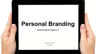 Personal Branding
Restarting the game :)

Shushan Harutyunyan
28.11.2013

 