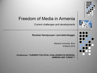 Freedom of Media in ArmeniaCurrent challenges and developments Shushan Harutyunyan / journalist-blogger  Masaryk University, Brno 18 March 2010 /Conference: “CURRENT POLITICAL CHALLENGES IN GEORGIA, ARMENIA AND TURKEY”/ 