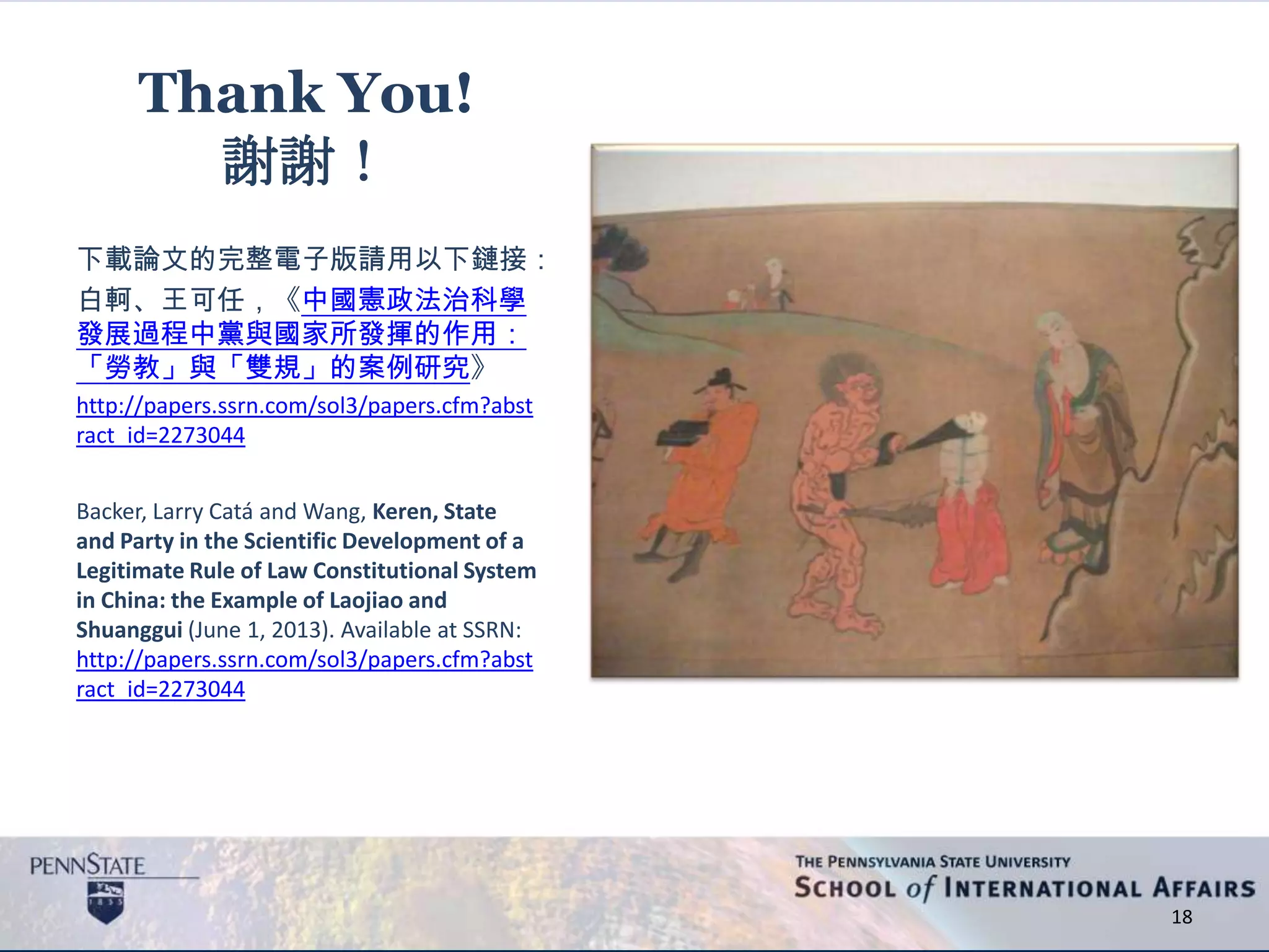 18
Thank You!
謝謝！
下載論文的完整電子版請用以下鏈接：
白軻、王可任，《中國憲政法治科學
發展過程中黨與國家所發揮的作用：
「勞教」與「雙規」的案例研究》
http://papers.ssrn.com/sol3/papers.cfm?abst
ract_id=2273044
Backer, Larry Catá and Wang, Keren, State
and Party in the Scientific Development of a
Legitimate Rule of Law Constitutional System
in China: the Example of Laojiao and
Shuanggui (June 1, 2013). Available at SSRN:
http://papers.ssrn.com/sol3/papers.cfm?abst
ract_id=2273044
 