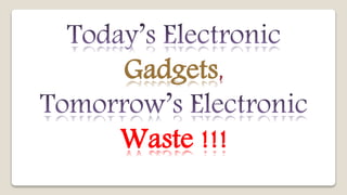 Gadgets,
Waste !!!
 