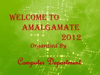 Welcome to
  Amalgamate
           2012
    Organised By


 Computer Department
 