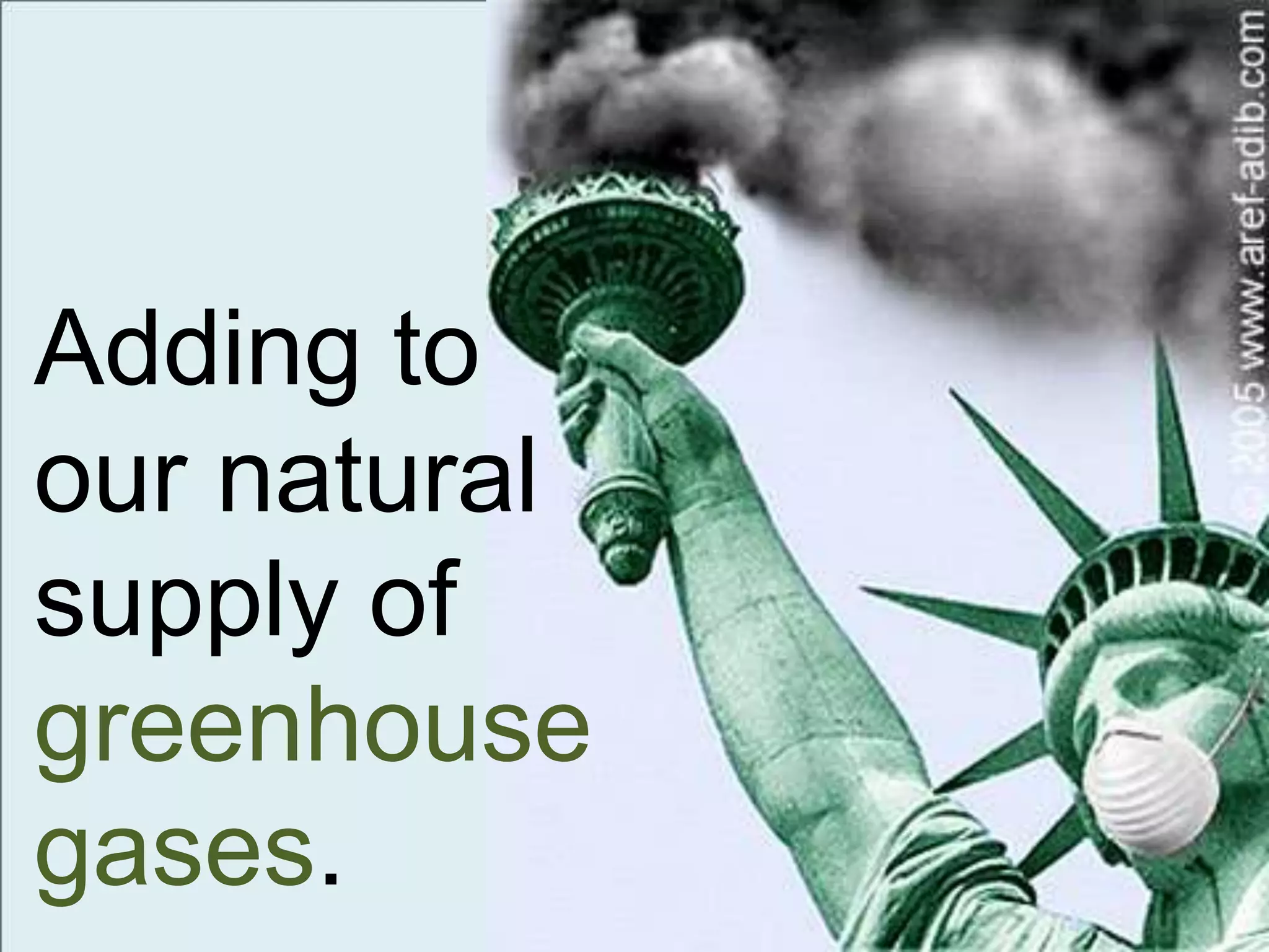Adding to
our natural
supply of
greenhouse
gases.