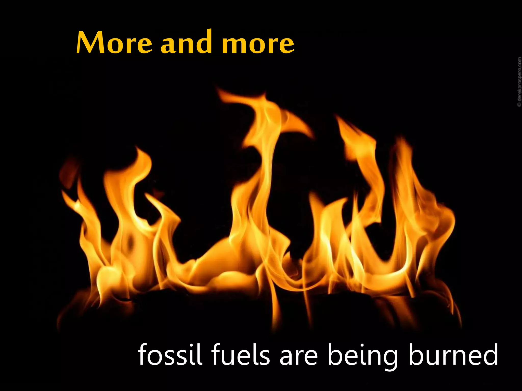 More and more fossil fuels were burned
More and more
fossil fuels are being burned
