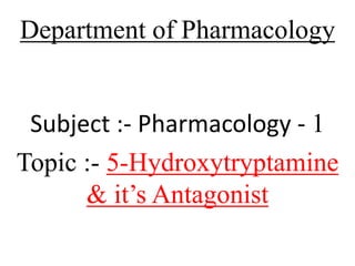 Department of Pharmacology
Subject :- Pharmacology - 1
Topic :- 5-Hydroxytryptamine
& it’s Antagonist
 