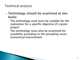  Technology should be examined at two
levels:
◦ The technology used must be suitable for the
realization for a specific objective of a given
project
◦ The technology must also be examined for
suitability according to the prevailing socio-
economical environment
8
 
