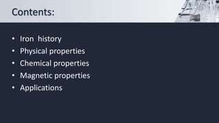 Contents:
• Iron history
• Physical properties
• Chemical properties
• Magnetic properties
• Applications
 