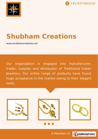 +91-8377802142
A Member of
Shubham Creations
www.shubhamcreations.net
Our organization is engaged into manufacturer,
trader, supplier and wholesaler of Traditional Indian
Jewellery. Our entire range of products have found
huge acceptance in the market owing to their elegant
looks.
 