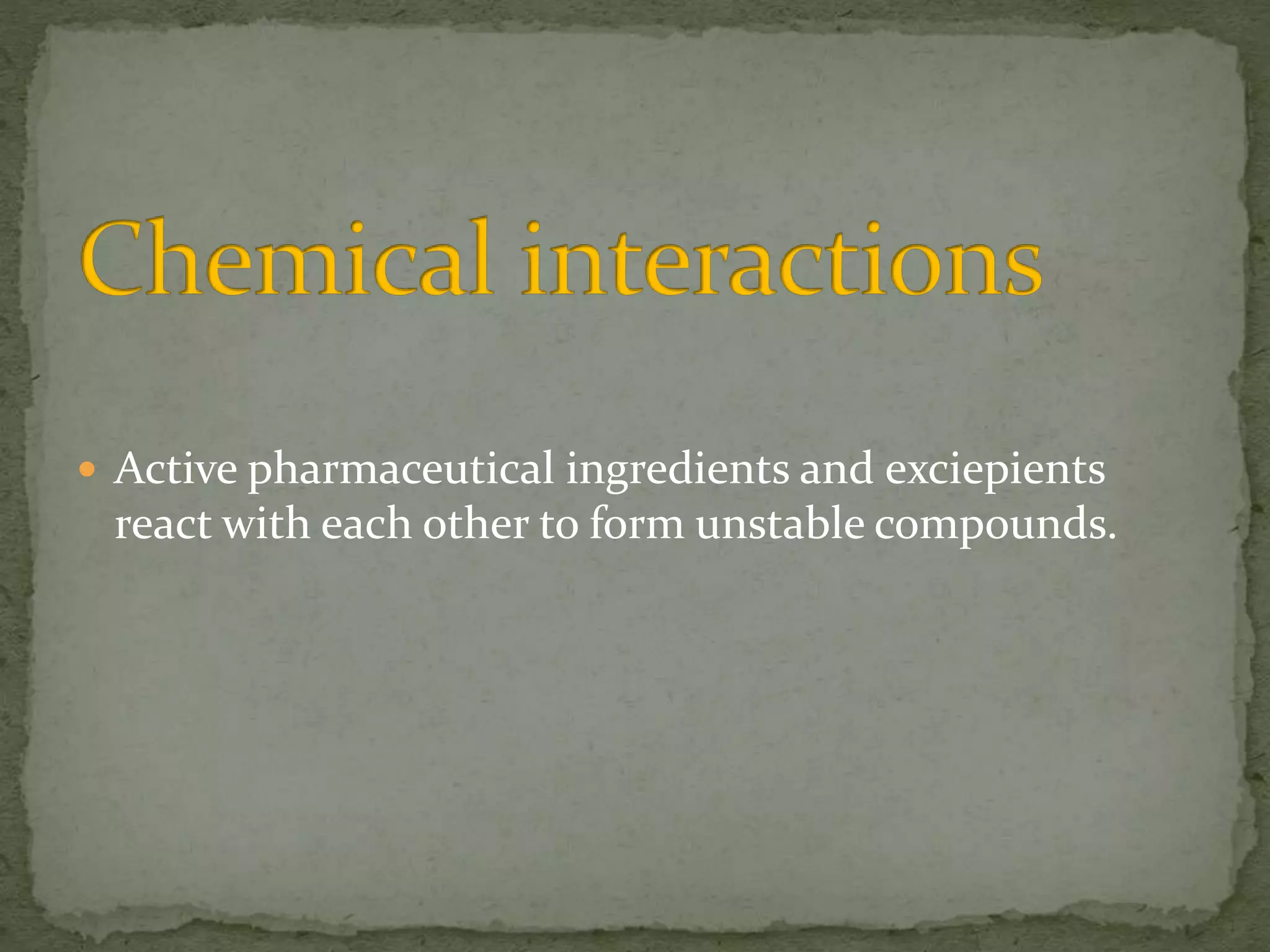  Active pharmaceutical ingredients and exciepients
react with each other to form unstable compounds.
 