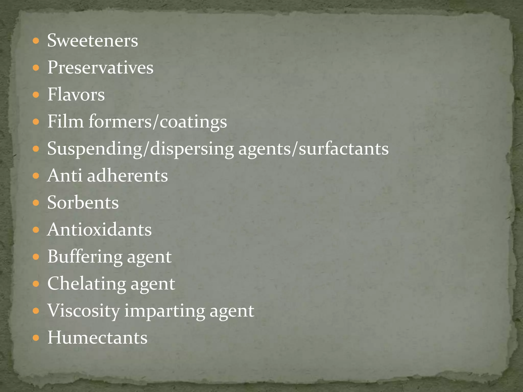  Sweeteners
 Preservatives
 Flavors
 Film formers/coatings
 Suspending/dispersing agents/surfactants
 Anti adherents
 Sorbents
 Antioxidants
 Buffering agent
 Chelating agent
 Viscosity imparting agent
 Humectants
 