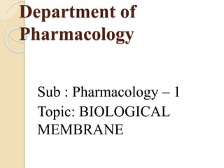 Department of
Pharmacology
Sub : Pharmacology – 1
Topic: BIOLOGICAL
MEMBRANE
 
