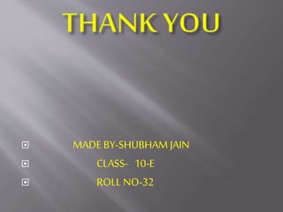  MADE BY-SHUBHAM JAIN
 CLASS- 10-E
 ROLL NO-32
 