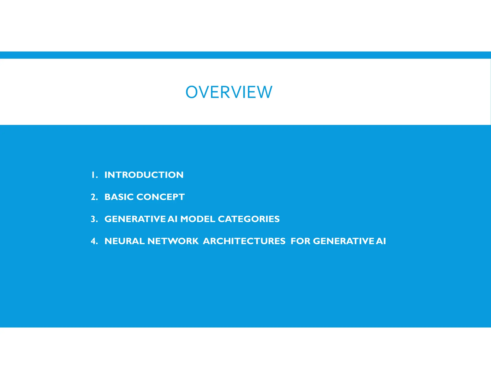 OVERVIEW
1. INTRODUCTION
2. BASIC CONCEPT
3. GENERATIVE AI MODEL CATEGORIES
4. NEURAL NETWORK ARCHITECTURES FOR GENERATIVE AI
 