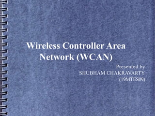 Wireless Controller Area
Network (WCAN)
Presented by
SHUBHAM CHAKRAVARTY
(19MTES09)
 