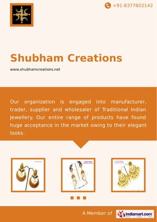 +91-8377802142

Shubham Creations
www.shubhamcreations.net

Our

organization

is

engaged

into

manufacturer,

trader, supplier and wholesaler of Traditional Indian
Jewellery. Our entire range of products have found
huge acceptance in the market owing to their elegant
looks.

A Member of

 