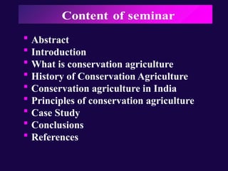  Abstract
 Introduction
 What is conservation agriculture
 History of Conservation Agriculture
 Conservation agriculture in India
 Principles of conservation agriculture
 Case Study
 Conclusions
 References
 
