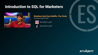 Introduction to SQL for Marketers
Shubham Goel from Netﬂix, The Circle
Company Name iERP
@shubham_goell
@shubham_goell
 