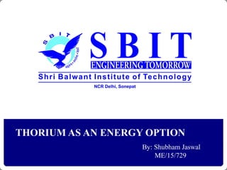 THORIUM AS AN ENERGY OPTION
By: Shubham Jaswal
ME/15/729
 