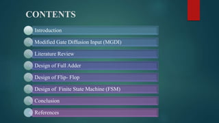 CONTENTS
Introduction
Modified Gate Diffusion Input (MGDI)
Literature Review
Design of Full Adder
Design of Flip- Flop
Design of Finite State Machine (FSM)
Conclusion
References
 